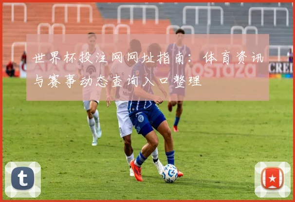 世界杯投注网网址指南:体育资讯与赛事动态查询入口整理