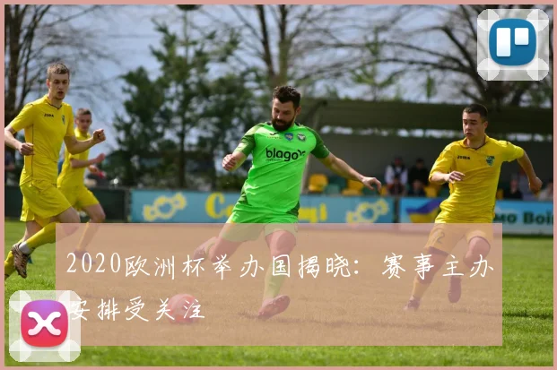 2020欧洲杯举办国揭晓：赛事主办安排受关注