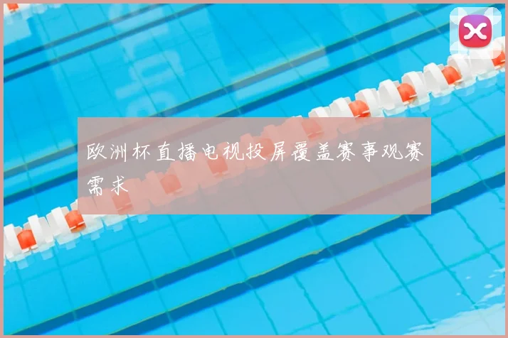 欧洲杯直播电视投屏覆盖赛事观赛需求