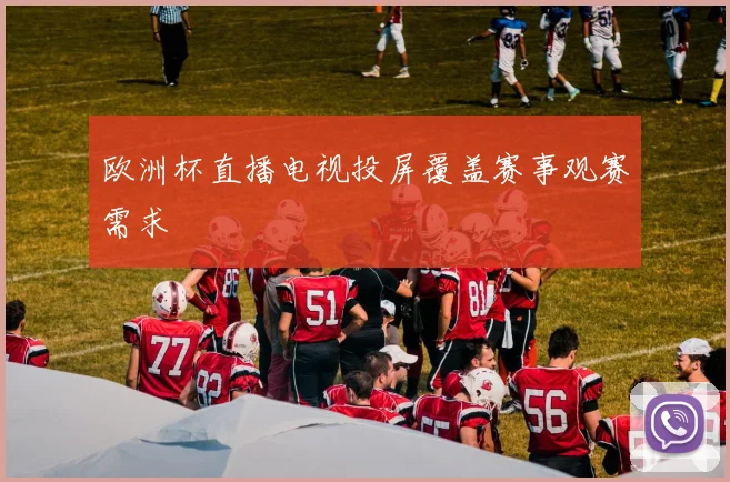 欧洲杯直播电视投屏覆盖赛事观赛需求