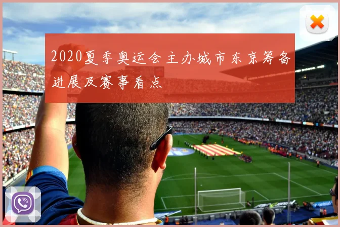 2020夏季奥运会主办城市东京筹备进展及赛事看点