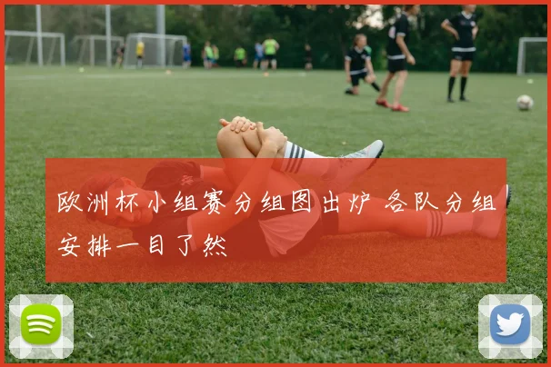 欧洲杯小组赛分组图出炉 各队分组安排一目了然